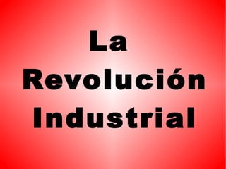 La
Revolución
Industrial
 