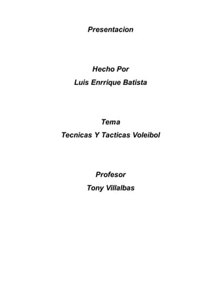 Presentacion
Hecho Por
Luis Enrrique Batista
Tema
Tecnicas Y Tacticas Voleibol
Profesor
Tony Villalbas
 