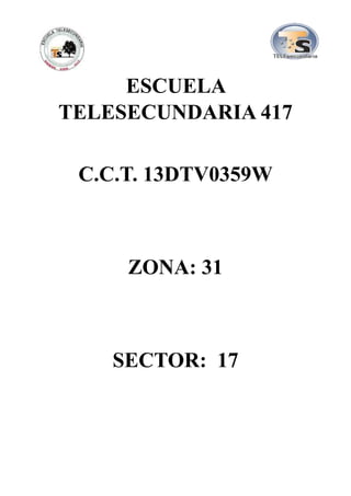 ESCUELA
TELESECUNDARIA 417
C.C.T. 13DTV0359W
ZONA: 31
SECTOR: 17
 