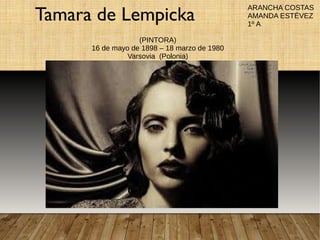 Tamara de Lempicka
(PINTORA)
16 de mayo de 1898 – 18 marzo de 1980
Varsovia (Polonia)
ARANCHA COSTAS
AMANDA ESTÉVEZ
1º A
 