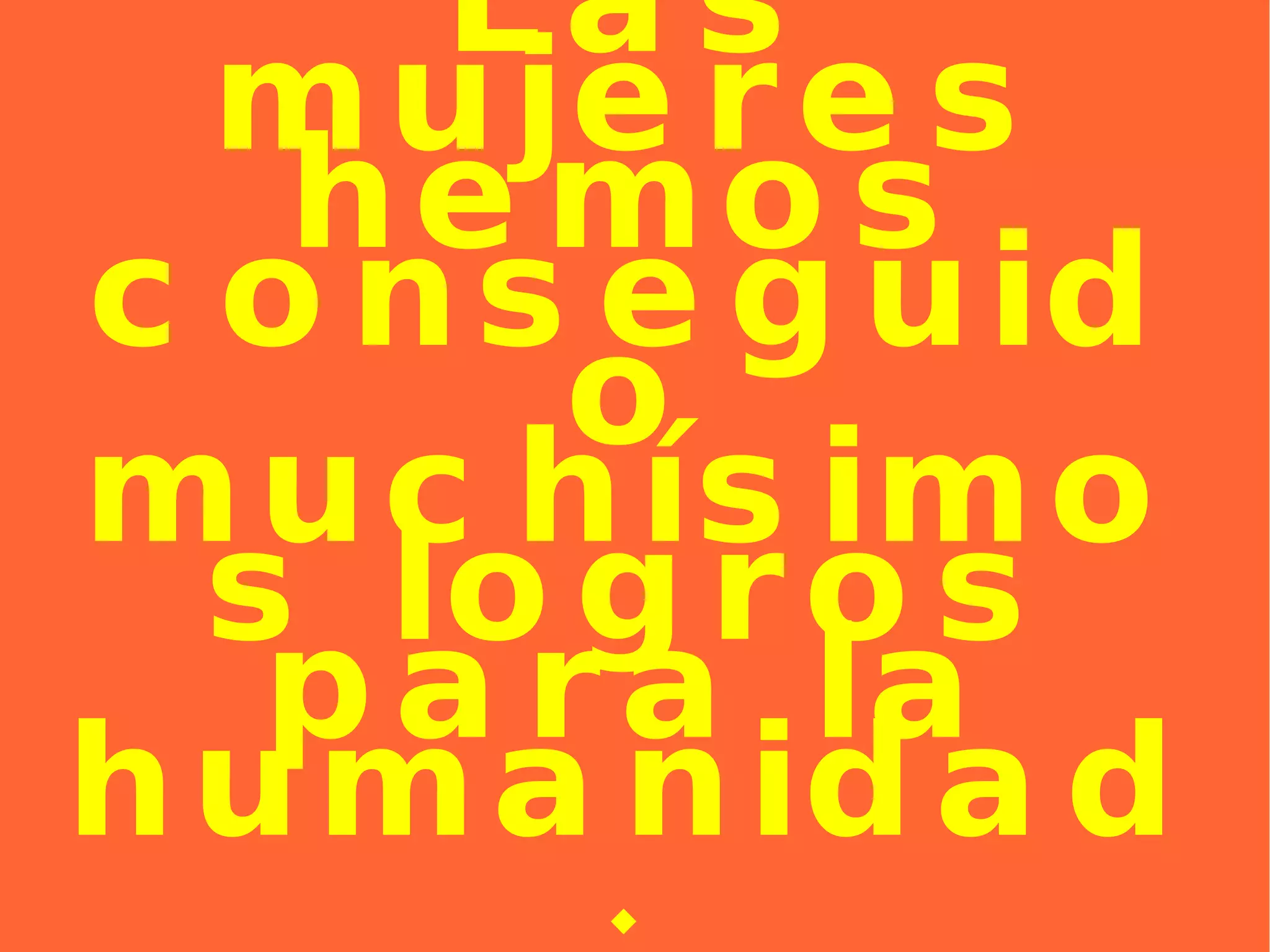 Las mujeres hemos conseguido muchísimos logros para la humanidad. 