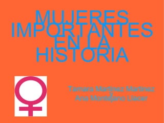 MUJERES IMPORTANTES EN LA HISTORIA Tamara Martinez Martinez y Ana Montejano Llacer 