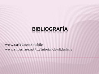 BIBLIOGRAFÍA


www.scribd.com/mobile
www.slideshare.net/.../tutorial-de-slideshare
 