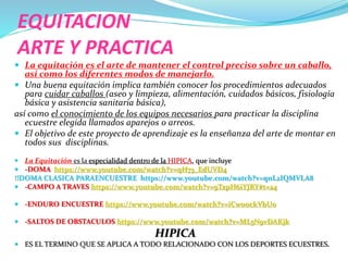 EQUITACION
ARTE Y PRACTICA
 La equitación es el arte de mantener el control preciso sobre un caballo,
así como los difere...