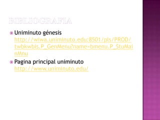  Uniminuto génesis
http://wiwa.uniminuto.edu:8501/pls/PROD/
twbkwbis.P_GenMenu?name=bmenu.P_StuMai
nMnu
 Pagina principal uniminuto
http://www.uniminuto.edu/
 