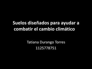 Suelos diseñados para ayudar a combatir el cambio climático	 Tatiana Durango Torres 1125778751 