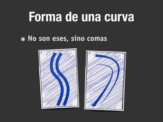 Forma de una curva
๏ No son eses, sino comas
 