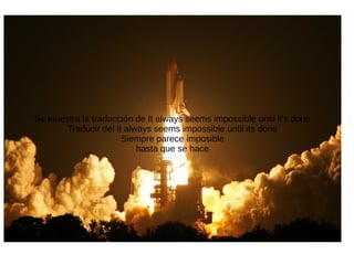 Se muestra la traducción de It always seems impossible until it's done
Traducir del It always seems impossible until its done
Siempre parece imposible
hasta que se hace
 