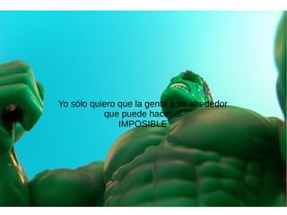 Yo sólo quiero que la gente a mi alrededor
que puede hacer el
IMPOSIBLE
 