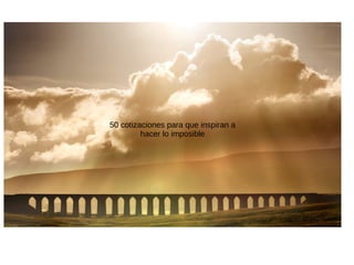 50 cotizaciones para que inspiran a
hacer lo imposible
 