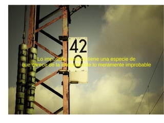 Lo imposible menudo tiene una especie de
que carece de la integridad de lo meramente improbable
 