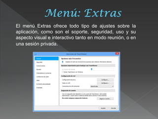 El menú Extras ofrece todo tipo de ajustes sobre la aplicación, como son el soporte, seguridad, uso y su aspecto visual e interactivo tanto en modo reunión, o en una sesión privada. 
 