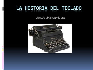 LA HISTORIA DEL TECLADO
CARLOS DÍAZ RODRÍGUEZ
 