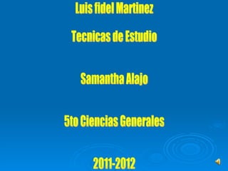 Luis fidel Martinez  Tecnicas de Estudio Samantha Alajo 5to Ciencias Generales  2011-2012 