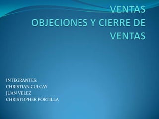 TRABAJO TECNICAS DE VENTASOBJECIONES Y CIERRE DE VENTAS INTEGRANTES: CHRISTIAN CULCAY JUAN VELEZ CHRISTOPHER PORTILLA 