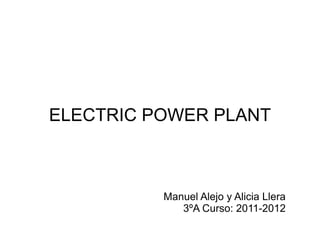 ELECTRIC POWER PLANT



          Manuel Alejo y Alicia Llera
             3ºA Curso: 2011-2012
 