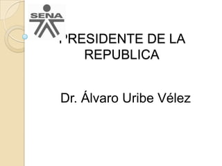 PRESIDENTE DE LA REPUBLICA Dr. Álvaro Uribe Vélez 