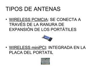 TIPOS DE ANTENAS WIRELESS PCMCIA : SE CONECTA A TRAVÉS DE LA RANURA DE EXPANSIÓN DE LOS PORTÁTILES WIRELESS miniPCI : INTEGRADA EN LA PLACA DEL PORTATIL 