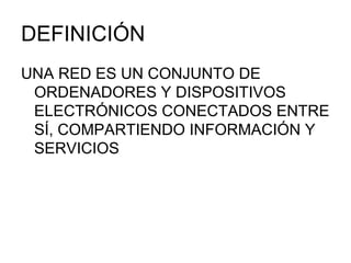 DEFINICIÓN UNA RED ES UN CONJUNTO DE ORDENADORES Y DISPOSITIVOS ELECTRÓNICOS CONECTADOS ENTRE SÍ, COMPARTIENDO INFORMACIÓN Y SERVICIOS 