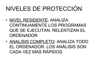 NIVELES DE PROTECCIÓN NIVEL RESIDENTE : ANALIZA CONTINUAMENTE LOS PROGRAMAS QUE SE EJECUTAN. RELENTIZAN EL ORDENADOR ANALISIS COMPLETO : ANALIZA TODO EL ORDENADOR. LOS ANÁLISIS SON CADA VEZ MÁS RÁPIDOS 