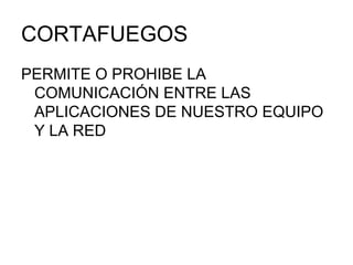 CORTAFUEGOS PERMITE O PROHIBE LA COMUNICACIÓN ENTRE LAS APLICACIONES DE NUESTRO EQUIPO Y LA RED 