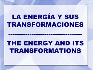 LA ENERGÍA Y SUS
TRANSFORMACIONES
-----------------------------------
THE ENERGY AND ITS
 TRANSFORMATIONS
 