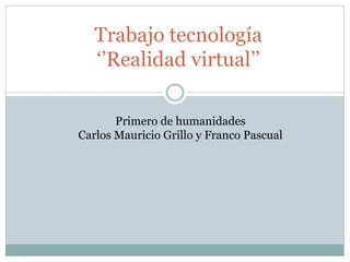 Trabajo tecnología
‘’Realidad virtual’’
Primero de humanidades
Carlos Mauricio Grillo y Franco Pascual

 