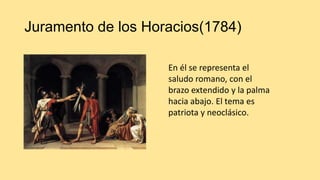 Juramento de los Horacios(1784)
En él se representa el
saludo romano, con el
brazo extendido y la palma
hacia abajo. El tema es
patriota y neoclásico.
 
