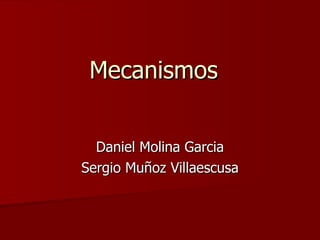Mecanismos  Daniel Molina Garcia Sergio Muñoz Villaescusa 
