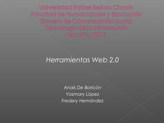 Herramientas Web 2.0
Anaís De Boricón
Yosmary López
Fredery Hernández
 
