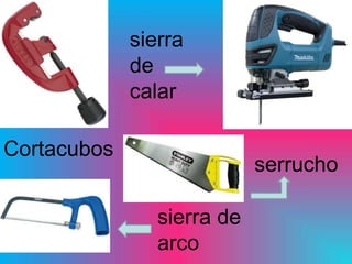 sierra
             de
             calar

Cortacubos
                            serrucho

                sierra de
                arco
 
