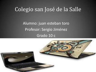Colegio san José de la Salle

   Alumno: juan esteban toro
    Profesor: Sergio Jiménez
          Grado 10 c
 