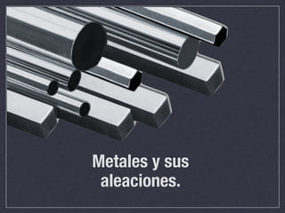 Metales y sus
 aleaciones.
 