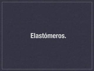 Elastómeros.
 