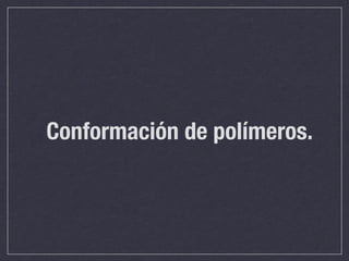 Conformación de polímeros.
 
