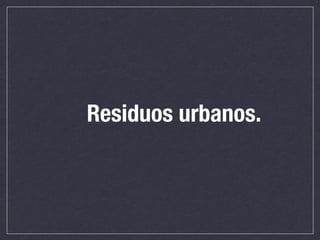 Residuos urbanos.
 