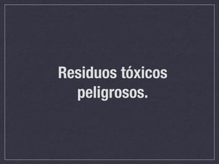 Residuos tóxicos
  peligrosos.
 