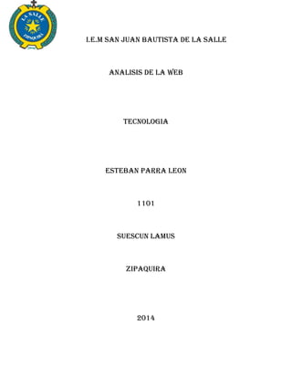 I.E.M SAN JUAN BAUTISTA DE LA SALLE
ANALISIS DE LA WEB
TECNOLOGIA
ESTEBAN PARRA LEON
1101
SUESCUN LAMUS
ZIPAQUIRA
2014
 