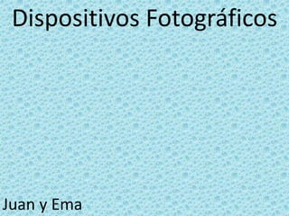 Dispositivos Fotográficos
Juan y Ema
 