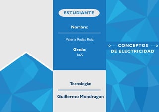Nombre:
Valeria Rudas Ruiz
Grado:
10-5
Tecnologia:
Guillermo Mondragon
ESTUDIANTE
CONCEPTOS
DE ELECTRICIDAD
 