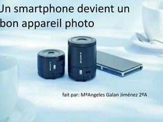Un smartphone devient un
bon appareil photo

fait par: MªAngeles Galan Jiménez 2ºA

 