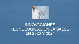 INNOVACIONES
TECNOLOGICAS EN LA SALUD
EN 2020 Y 2021
 