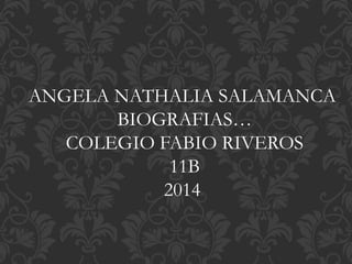 ANGELA NATHALIA SALAMANCA 
BIOGRAFIAS… 
COLEGIO FABIO RIVEROS 
11B 
2014 
 