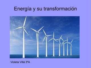 Energía y su transformación
Violeta Villá 3ºA
 