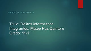 Titulo: Delitos informáticos
Integrantes: Mateo Paz Quintero
Grado: 11-1
PROYECTO TECNOLÓGICO
 