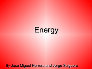 Energy



By Jose Miguel Herrera and Jorge Salguero
 