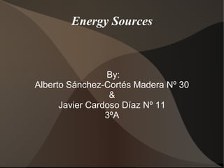 Energy Sources



                 By:
Alberto Sánchez-Cortés Madera Nº 30
                  &
      Javier Cardoso Díaz Nº 11
                 3ºA
 