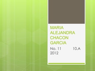 MARIA
ALEJANDRA
CHACON
GARCIA
No. 11   10.A
2012
 