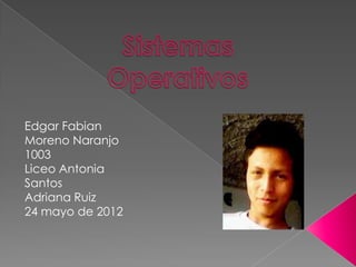 Edgar Fabian
Moreno Naranjo
1003
Liceo Antonia
Santos
Adriana Ruiz
24 mayo de 2012
 