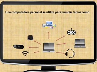 Una computadora personal se utiliza para cumplir tareas como:
 